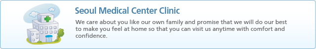 Seoul Medical Center Clinic (We care about you like our own family and promise that we will do our best to make you feel at home so that you can visit us anytime with comfort and confidence.)