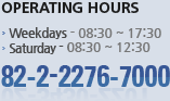 Operating Hours : Weekdays - 08:30~17:30, Saturday - 08:30~12:30, 82-2-2276-7000